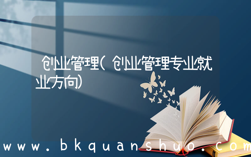 创业管理(创业管理专业就业方向)