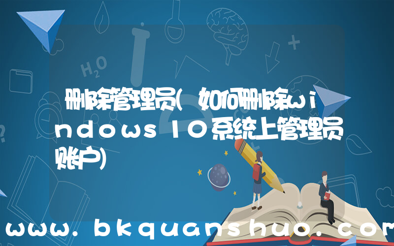 删除管理员(如何删除windows10系统上管理员账户)
