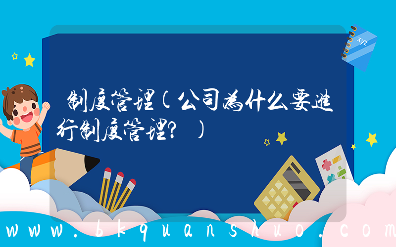 制度管理(公司为什么要进行制度管理？)