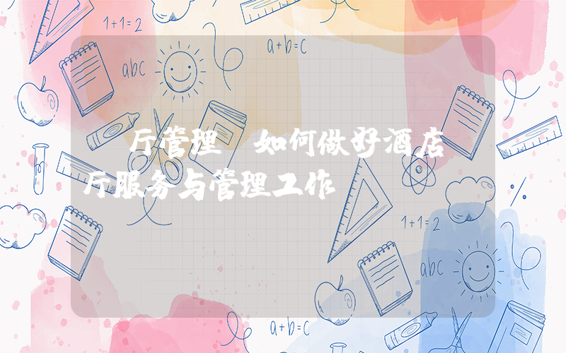 前厅管理(如何做好酒店前厅服务与管理工作)