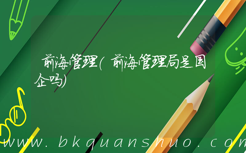 前海管理(前海管理局是国企吗)