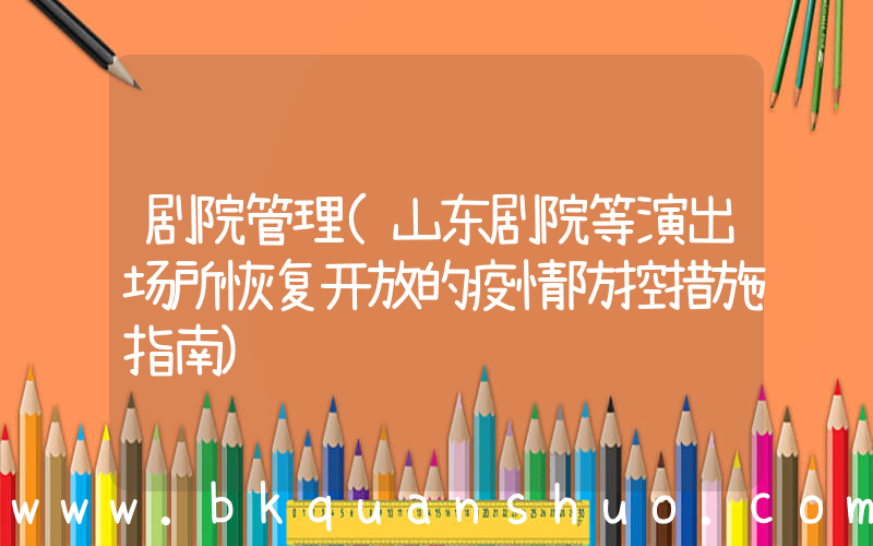 剧院管理(山东剧院等演出场所恢复开放的疫情防控措施指南)
