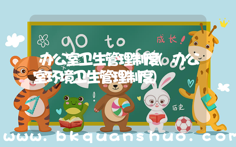 办公室卫生管理制度(办公室环境卫生管理制度)
