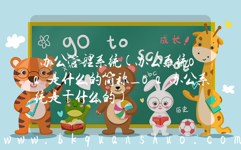办公管理系统(办公系统oa是什么的简称_oa办公系统是干什么的)