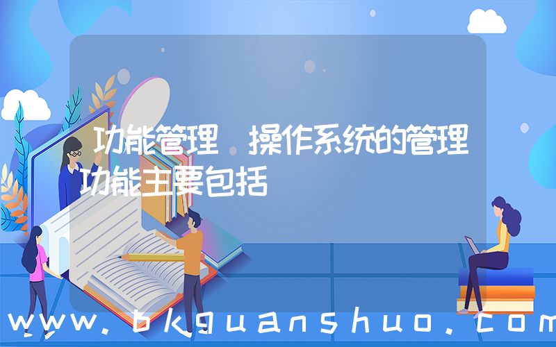 功能管理(操作系统的管理功能主要包括)