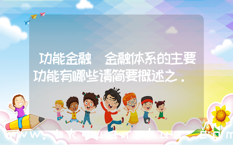 功能金融(金融体系的主要功能有哪些请简要概述之。)