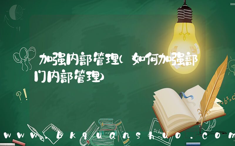 加强内部管理(如何加强部门内部管理)