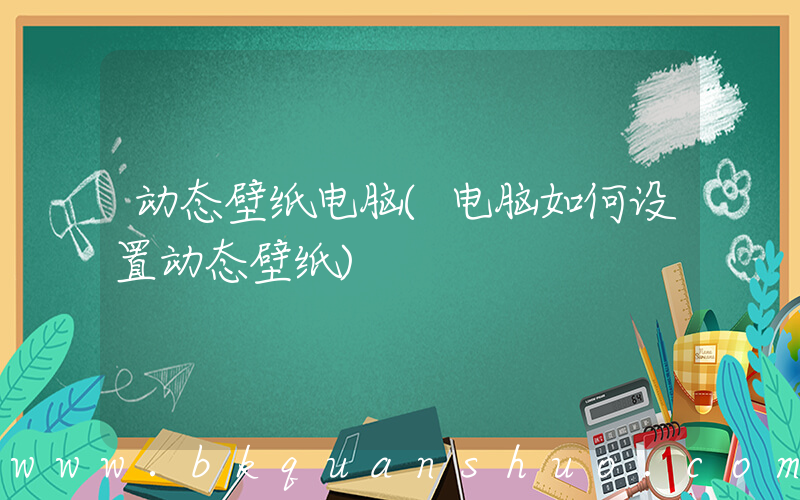 动态壁纸电脑(电脑如何设置动态壁纸)