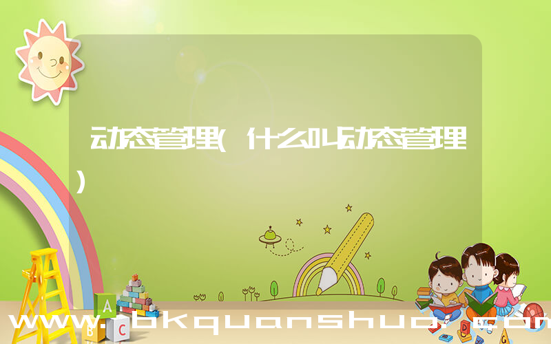 动态管理(什么叫动态管理)