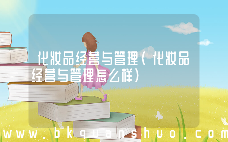化妆品经营与管理(化妆品经营与管理怎么样)