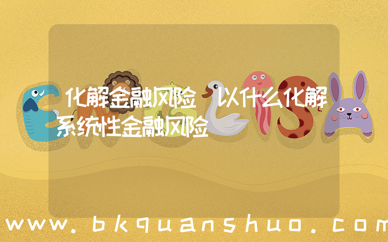 化解金融风险(以什么化解系统性金融风险)
