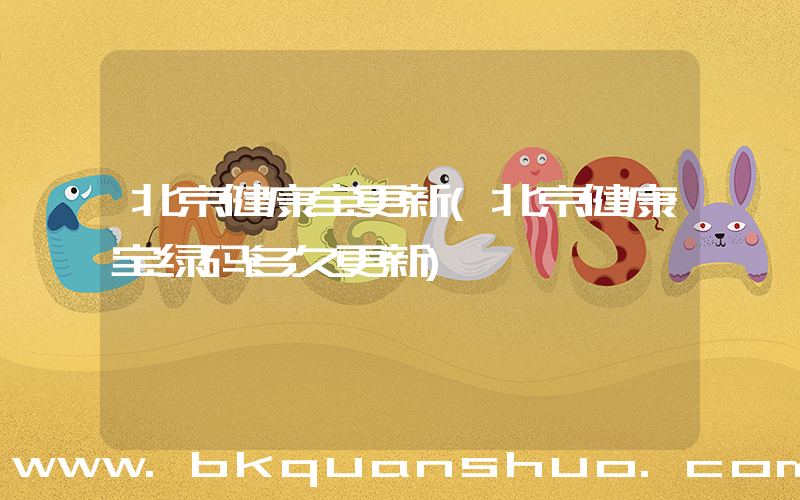 北京健康宝更新(北京健康宝绿码多久更新)