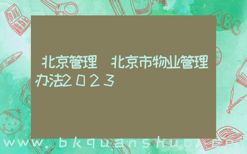 北京管理(北京市物业管理办法2023)