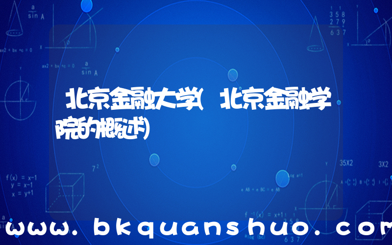 北京金融大学(北京金融学院的概述)