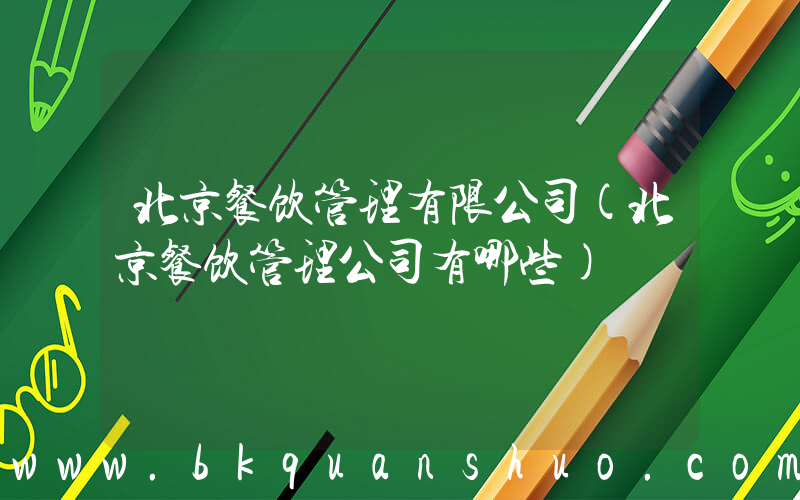 北京餐饮管理有限公司(北京餐饮管理公司有哪些)