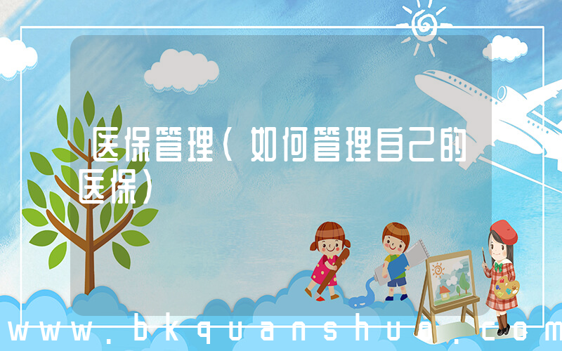医保管理(如何管理自己的医保)