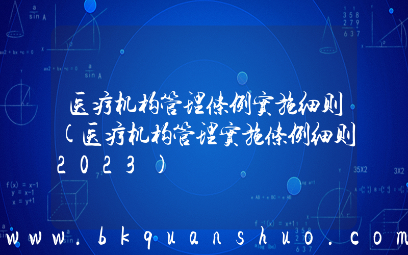 医疗机构管理条例实施细则(医疗机构管理实施条例细则2023)