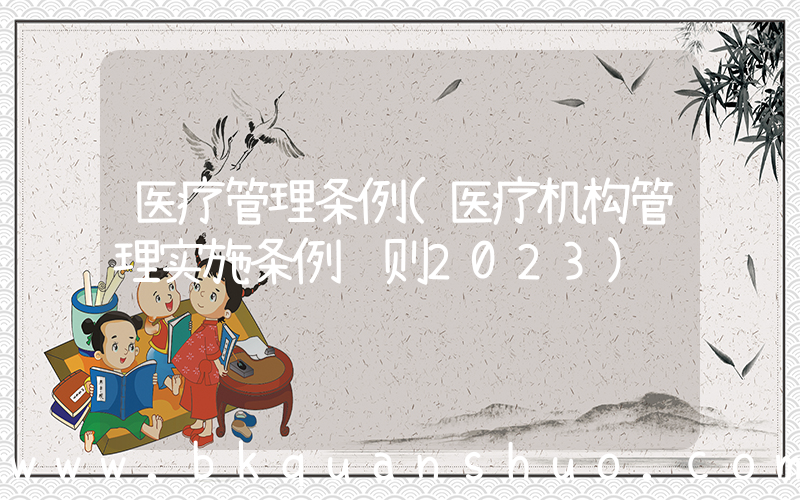 医疗管理条例(医疗机构管理实施条例细则2023)