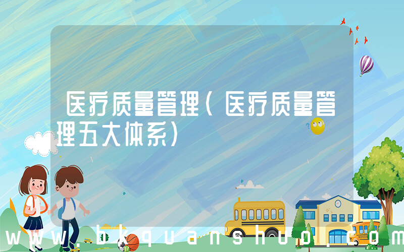 医疗质量管理(医疗质量管理五大体系)