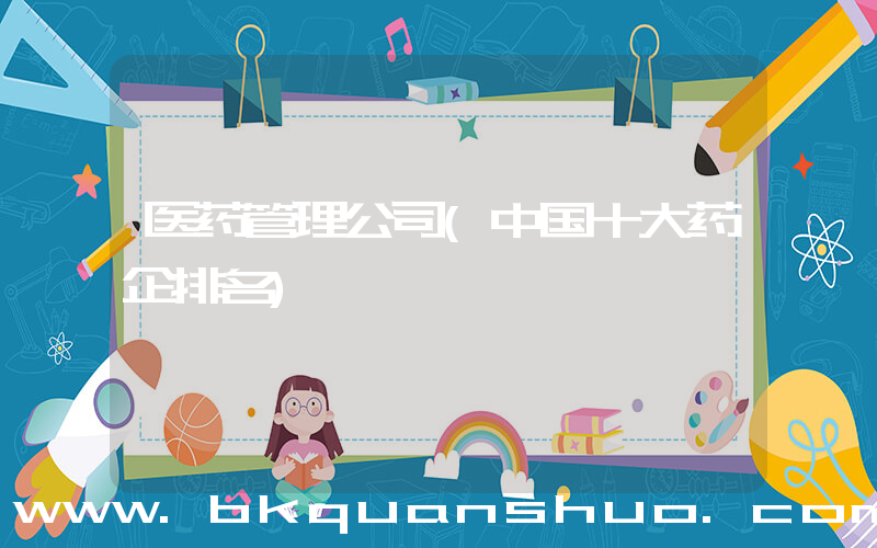 医药管理公司(中国十大药企排名)