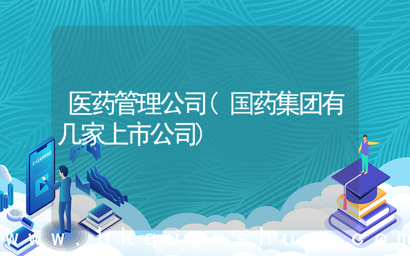 医药管理公司(国药集团有几家上市公司)