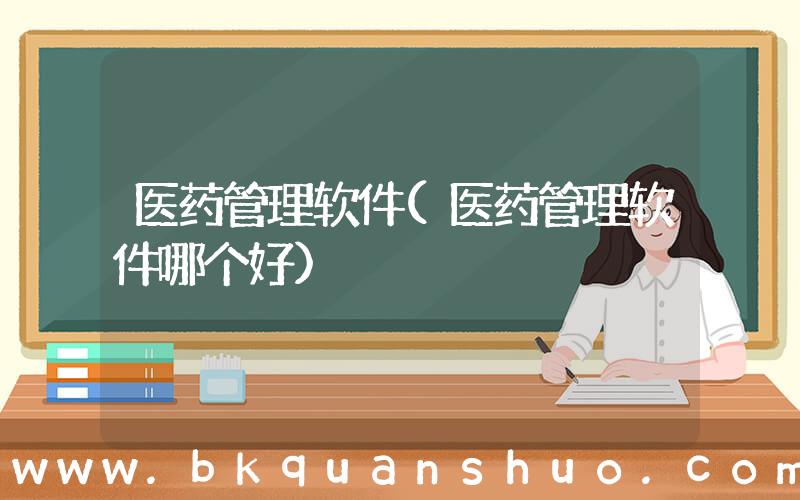 医药管理软件(医药管理软件哪个好)