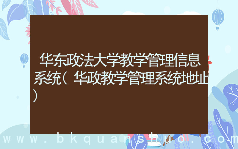 华东政法大学教学管理信息系统(华政教学管理系统地址)