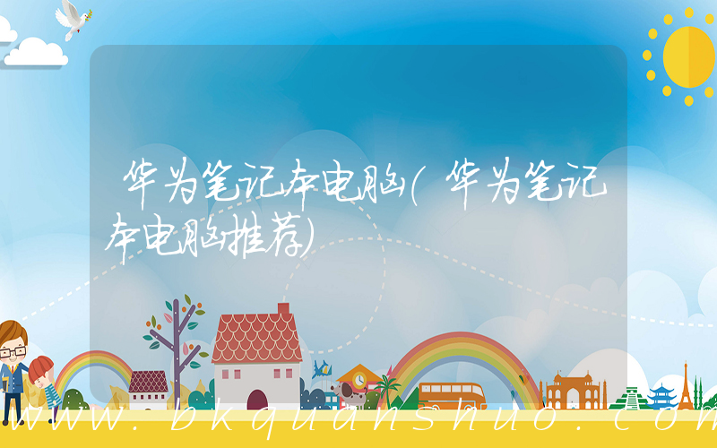 华为笔记本电脑(华为笔记本电脑推荐)