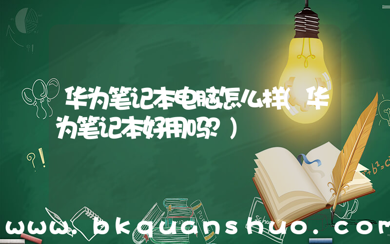 华为笔记本电脑怎么样(华为笔记本好用吗？)