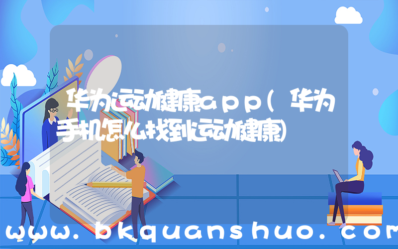 华为运动健康app(华为手机怎么找到运动健康)