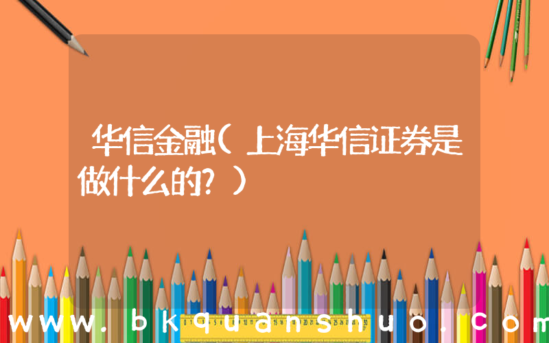 华信金融(上海华信证券是做什么的？)