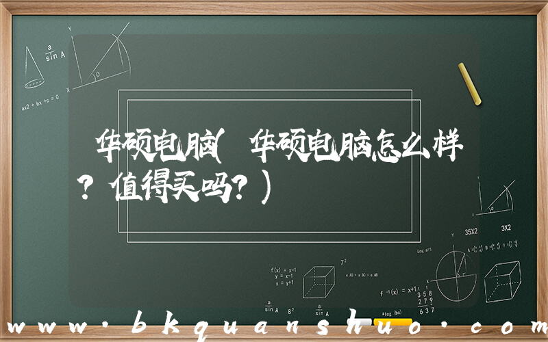 华硕电脑(华硕电脑怎么样？值得买吗？)