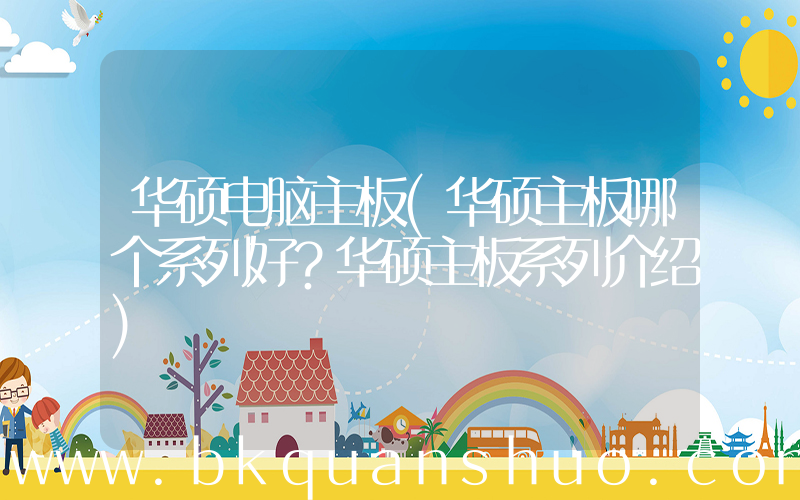 华硕电脑主板(华硕主板哪个系列好？华硕主板系列介绍)