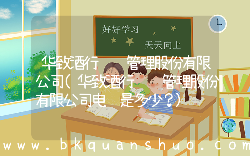 华致酒行连锁管理股份有限公司(华致酒行连锁管理股份有限公司电话是多少？)