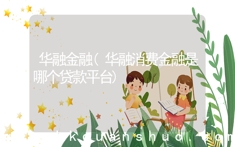 华融金融(华融消费金融是哪个贷款平台)