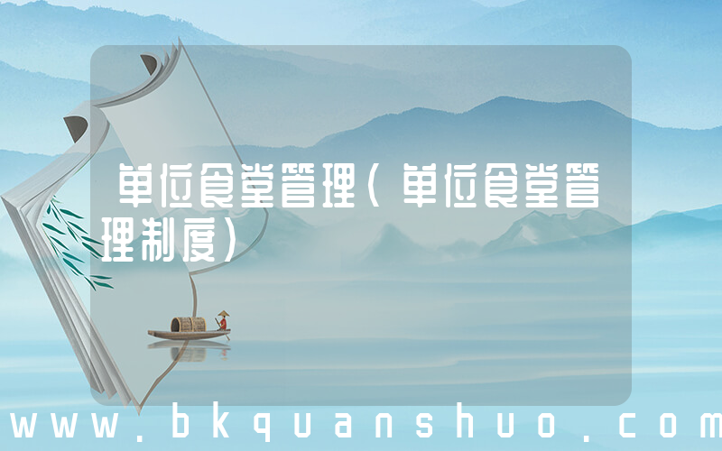 单位食堂管理(单位食堂管理制度)