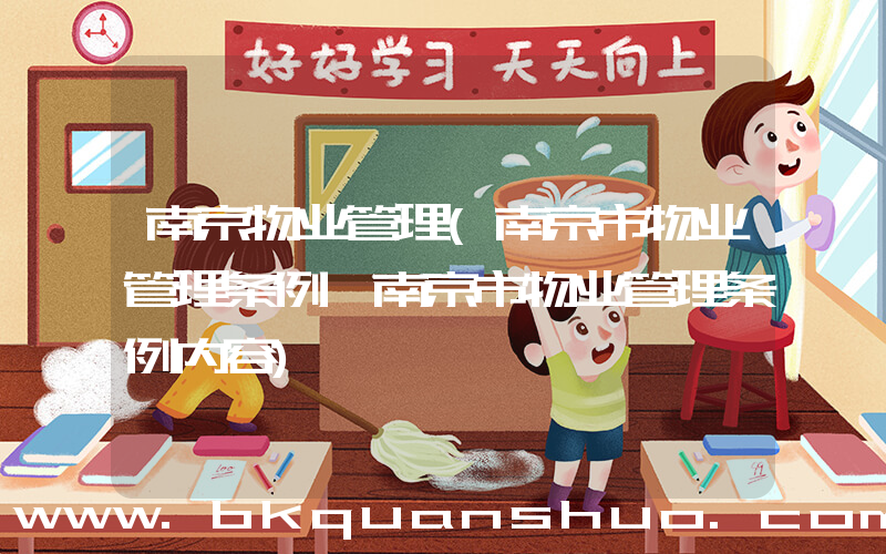 南京物业管理(南京市物业管理条例,南京市物业管理条例内容)
