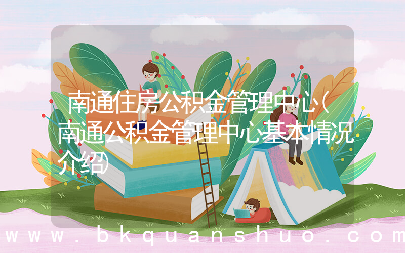 南通住房公积金管理中心(南通公积金管理中心基本情况介绍)