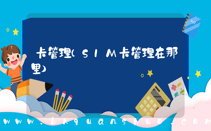 卡管理(SIM卡管理在那里)
