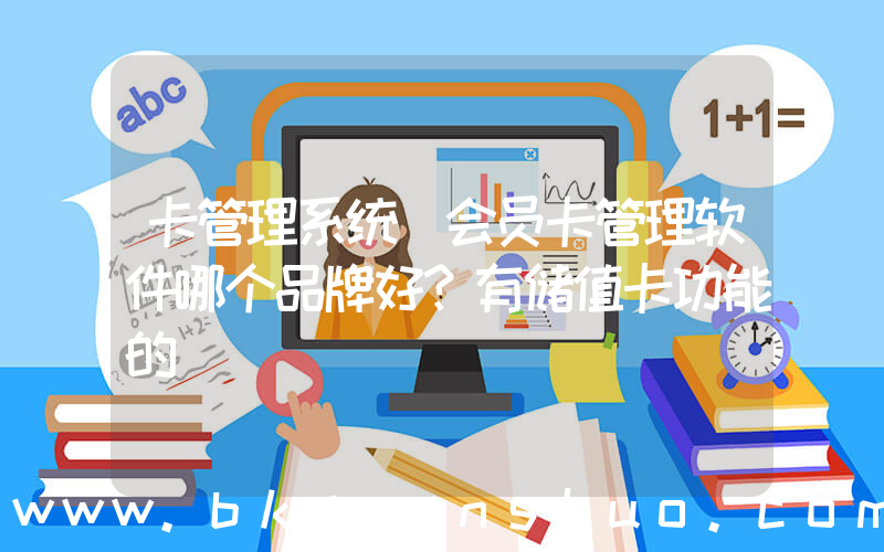 卡管理系统(会员卡管理软件哪个品牌好？有储值卡功能的)