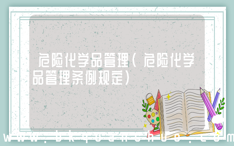 危险化学品管理(危险化学品管理条例规定)