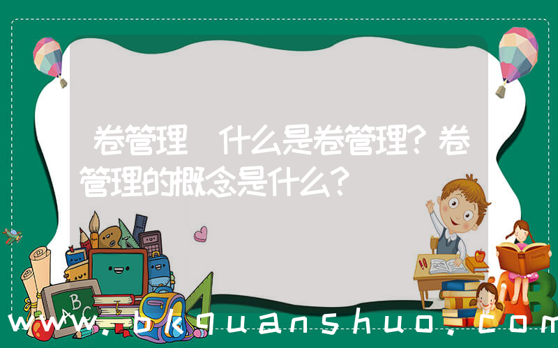 卷管理(什么是卷管理？卷管理的概念是什么？)