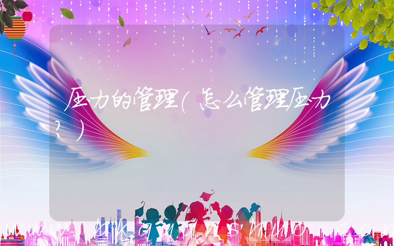 压力的管理(怎么管理压力？)