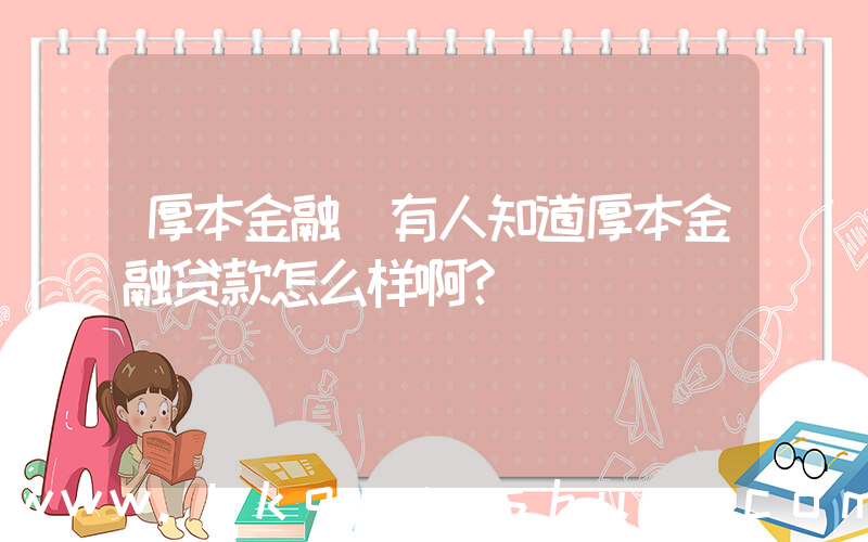 厚本金融(有人知道厚本金融贷款怎么样啊？)