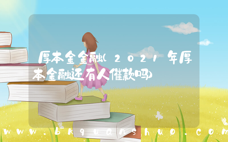 厚本金金融(2021年厚本金融还有人催款吗)