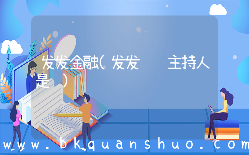 发发金融(发发财经主持人是谁)