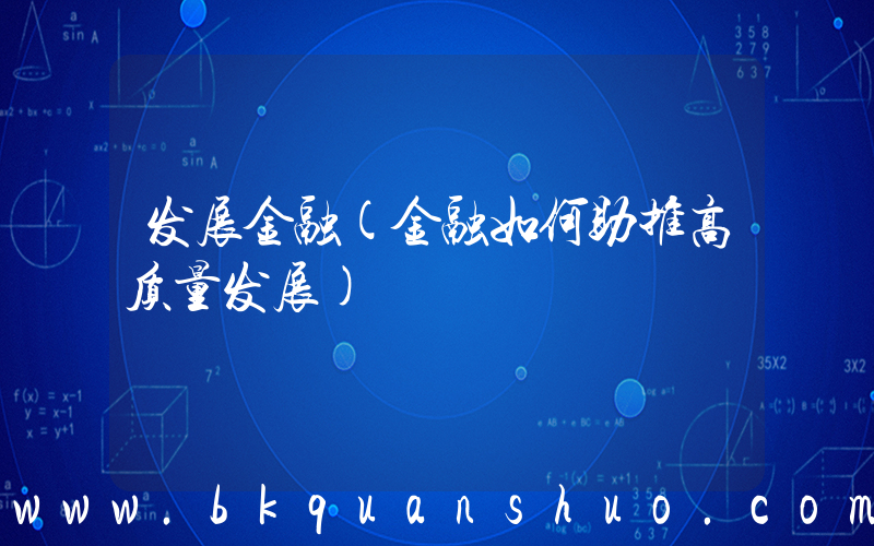 发展金融(金融如何助推高质量发展)