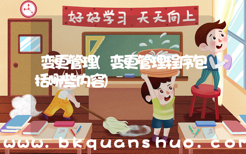 变更管理(变更管理程序包括哪些内容)