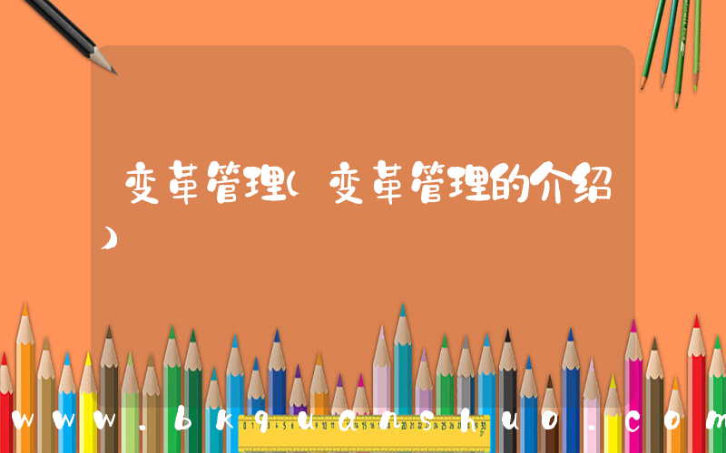 变革管理(变革管理的介绍)