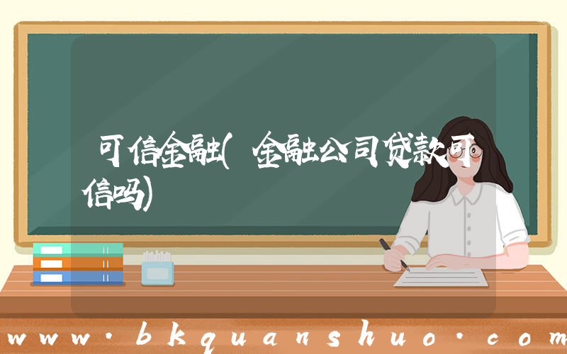 可信金融(金融公司贷款可信吗)